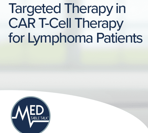 Targeted Therapy in CAR T-Cell Therapy for Lymphoma Patients: A Med Table Talk™ Series