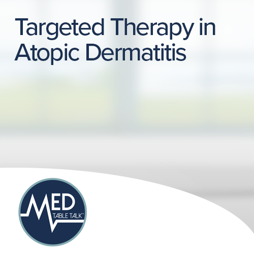 Targeted Therapy in Atopic Dermatitis: A Med Table Talk™ Series